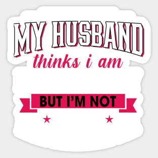 My husband thinks I am freaking crazy But I'm not the one Who married me Sticker